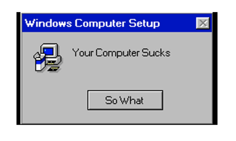 Windows error message: Your computer sucks. So what?