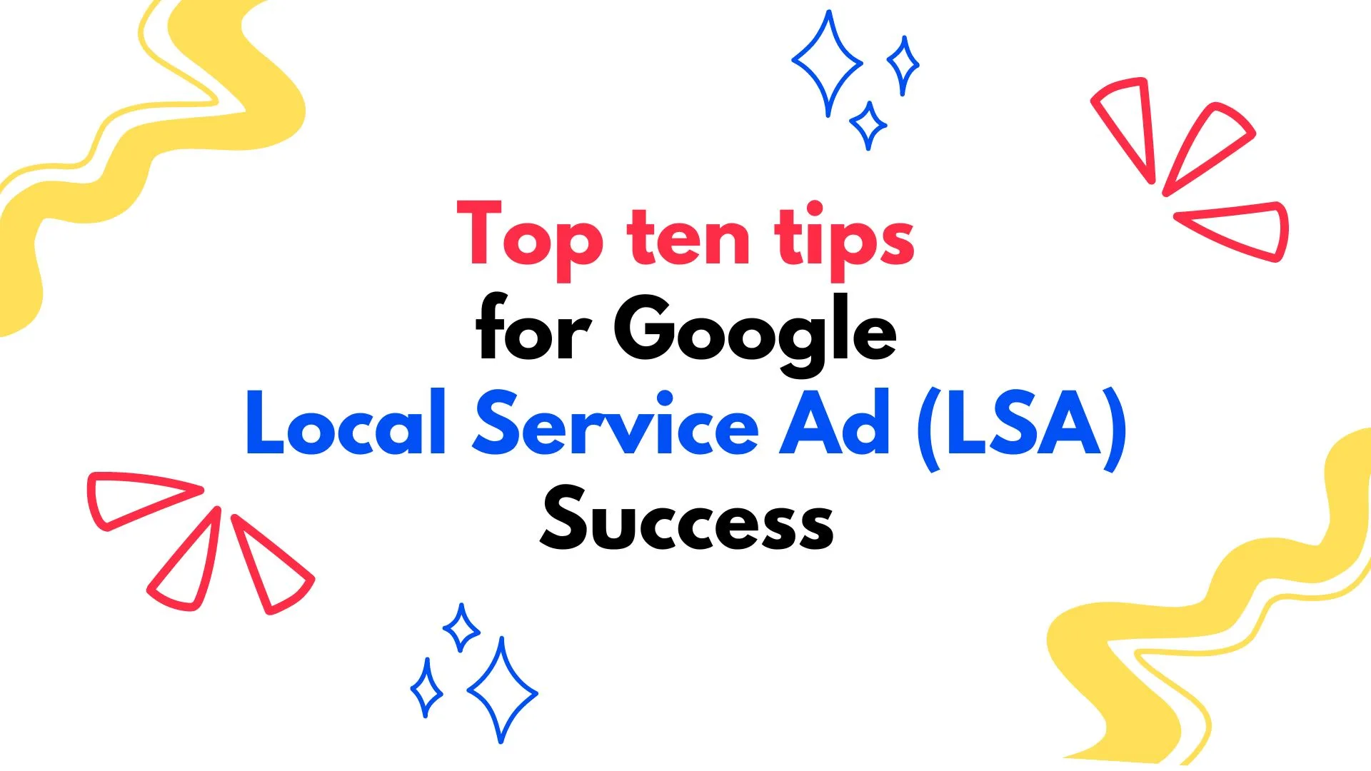 Graphic with the words 'Top Ten Tips for Google Local Service Ad (LSA) Success" surrounded by red, yellow and blue abstract shapes